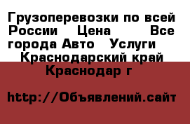 Грузоперевозки по всей России! › Цена ­ 33 - Все города Авто » Услуги   . Краснодарский край,Краснодар г.